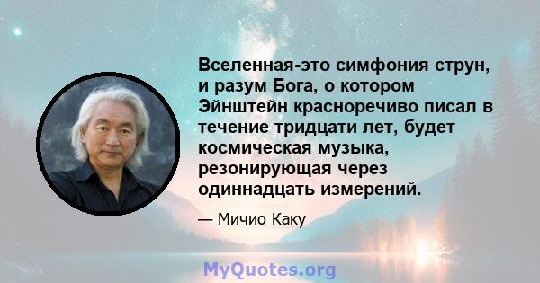 Вселенная-это симфония струн, и разум Бога, о котором Эйнштейн красноречиво писал в течение тридцати лет, будет космическая музыка, резонирующая через одиннадцать измерений.