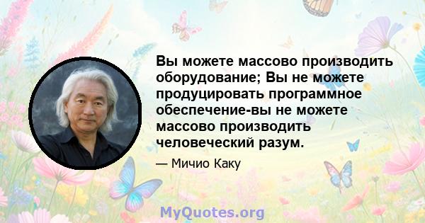 Вы можете массово производить оборудование; Вы не можете продуцировать программное обеспечение-вы не можете массово производить человеческий разум.