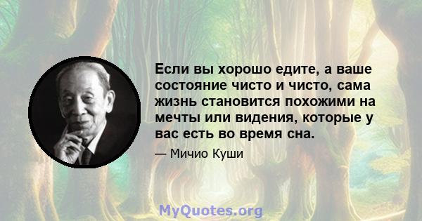 Если вы хорошо едите, а ваше состояние чисто и чисто, сама жизнь становится похожими на мечты или видения, которые у вас есть во время сна.