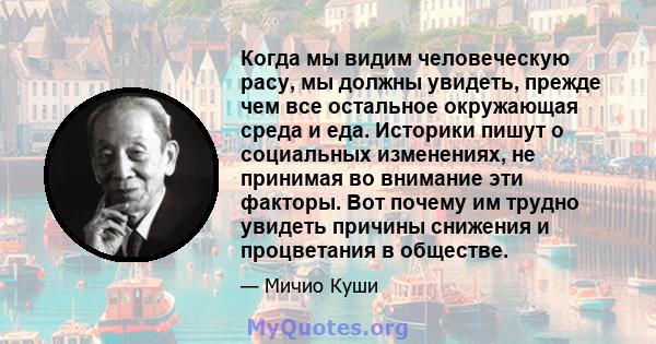 Когда мы видим человеческую расу, мы должны увидеть, прежде чем все остальное окружающая среда и еда. Историки пишут о социальных изменениях, не принимая во внимание эти факторы. Вот почему им трудно увидеть причины