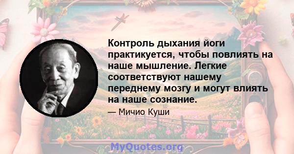 Контроль дыхания йоги практикуется, чтобы повлиять на наше мышление. Легкие соответствуют нашему переднему мозгу и могут влиять на наше сознание.