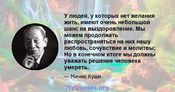 У людей, у которых нет желания жить, имеют очень небольшой шанс на выздоровление. Мы можем продолжать распространяться на них нашу любовь, сочувствие и молитвы; Но в конечном итоге мы должны уважать решение человека