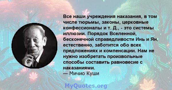 Все наши учреждения наказания, в том числе тюрьмы, законы, церковные конфессионалы и т. Д., - это системы иллюзии. Порядок Вселенной, бесконечной справедливости Инь и Ян, естественно, заботится обо всех предложениях и