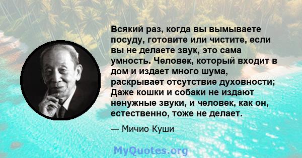 Всякий раз, когда вы вымываете посуду, готовите или чистите, если вы не делаете звук, это сама умность. Человек, который входит в дом и издает много шума, раскрывает отсутствие духовности; Даже кошки и собаки не издают