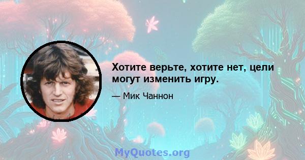 Хотите верьте, хотите нет, цели могут изменить игру.