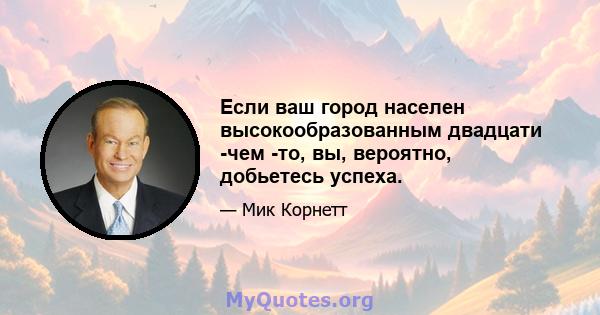 Если ваш город населен высокообразованным двадцати -чем -то, вы, вероятно, добьетесь успеха.