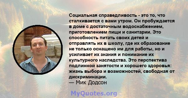 Социальная справедливость - это то, что сталкивается с вами утром. Он пробуждается в доме с достаточным водоснабжением, приготовлением пищи и санитарии. Это способность питать своих детей и отправлять их в школу, где их 