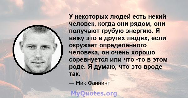 У некоторых людей есть некий человек, когда они рядом, они получают грубую энергию. Я вижу это в других людях, если окружает определенного человека, он очень хорошо соревнуется или что -то в этом роде. Я думаю, что это