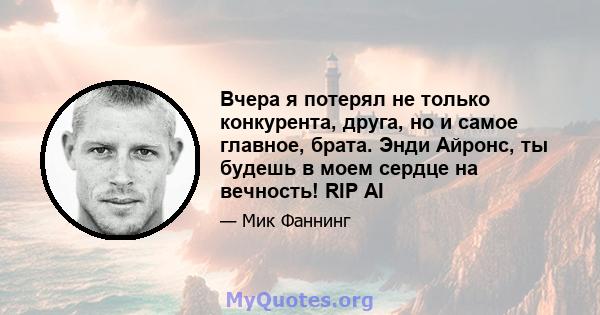 Вчера я потерял не только конкурента, друга, но и самое главное, брата. Энди Айронс, ты будешь в моем сердце на вечность! RIP AI