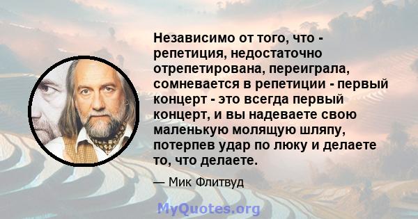 Независимо от того, что - репетиция, недостаточно отрепетирована, переиграла, сомневается в репетиции - первый концерт - это всегда первый концерт, и вы надеваете свою маленькую молящую шляпу, потерпев удар по люку и