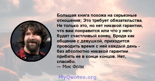 Большая книга похожа на серьезные отношения; Это требует обязательства. Не только это, но нет никакой гарантии, что вам понравится или что у него будет счастливый конец. Вроде как общение с девушкой, приходится