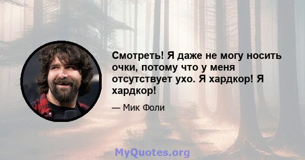 Смотреть! Я даже не могу носить очки, потому что у меня отсутствует ухо. Я хардкор! Я хардкор!