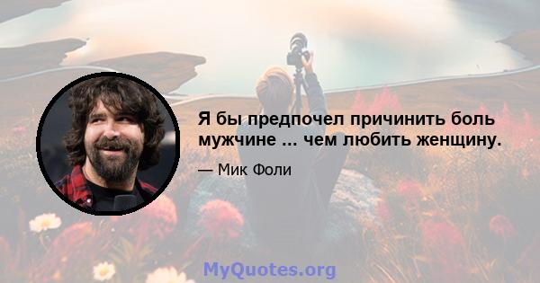 Я бы предпочел причинить боль мужчине ... чем любить женщину.