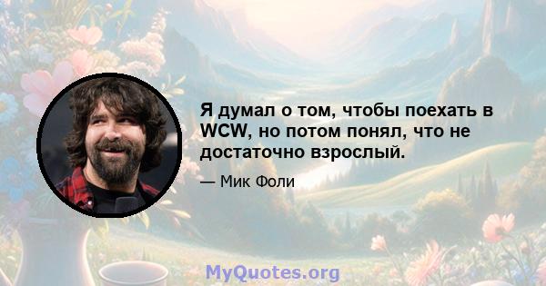 Я думал о том, чтобы поехать в WCW, но потом понял, что не достаточно взрослый.