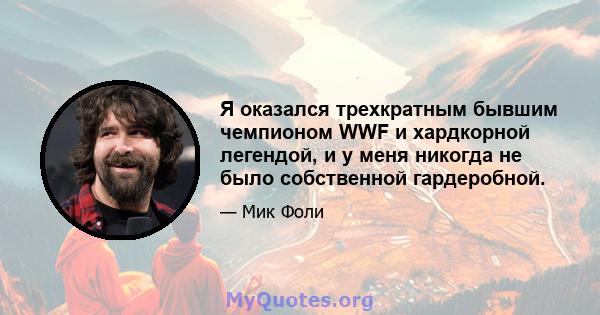 Я оказался трехкратным бывшим чемпионом WWF и хардкорной легендой, и у меня никогда не было собственной гардеробной.