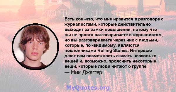 Есть кое -что, что мне нравится в разговоре с журналистами, которые действительно выходят за рамки повышения, потому что вы не просто разговариваете с журналистом, но вы разговариваете через них с людьми, которые, по