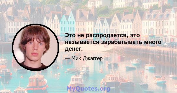 Это не распродается, это называется зарабатывать много денег.