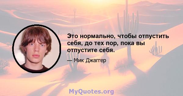 Это нормально, чтобы отпустить себя, до тех пор, пока вы отпустите себя.