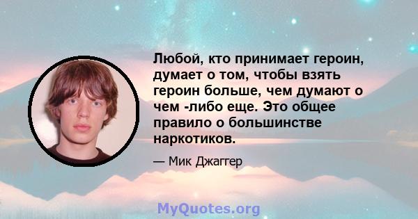 Любой, кто принимает героин, думает о том, чтобы взять героин больше, чем думают о чем -либо еще. Это общее правило о большинстве наркотиков.