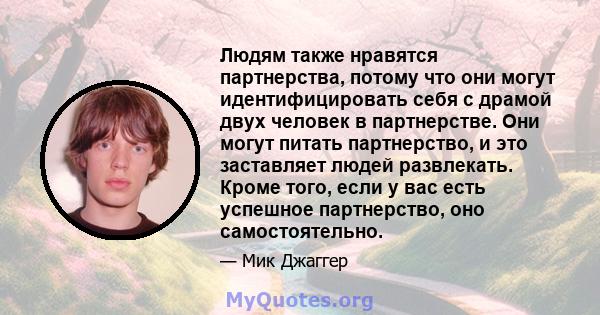 Людям также нравятся партнерства, потому что они могут идентифицировать себя с драмой двух человек в партнерстве. Они могут питать партнерство, и это заставляет людей развлекать. Кроме того, если у вас есть успешное