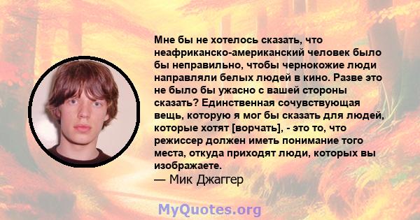 Мне бы не хотелось сказать, что неафриканско-американский человек было бы неправильно, чтобы чернокожие люди направляли белых людей в кино. Разве это не было бы ужасно с вашей стороны сказать? Единственная сочувствующая 