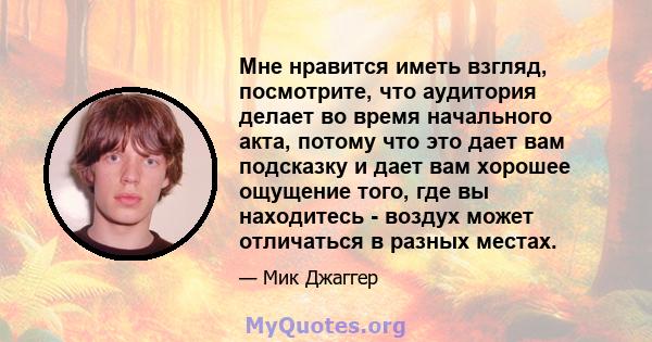 Мне нравится иметь взгляд, посмотрите, что аудитория делает во время начального акта, потому что это дает вам подсказку и дает вам хорошее ощущение того, где вы находитесь - воздух может отличаться в разных местах.