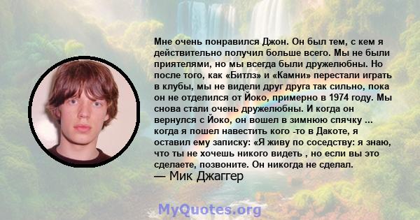 Мне очень понравился Джон. Он был тем, с кем я действительно получил больше всего. Мы не были приятелями, но мы всегда были дружелюбны. Но после того, как «Битлз» и «Камни» перестали играть в клубы, мы не видели друг