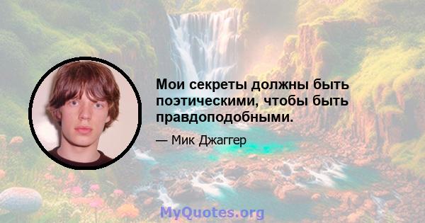 Мои секреты должны быть поэтическими, чтобы быть правдоподобными.