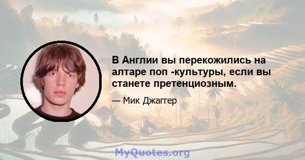 В Англии вы перекожились на алтаре поп -культуры, если вы станете претенциозным.