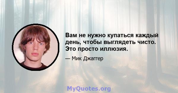 Вам не нужно купаться каждый день, чтобы выглядеть чисто. Это просто иллюзия.