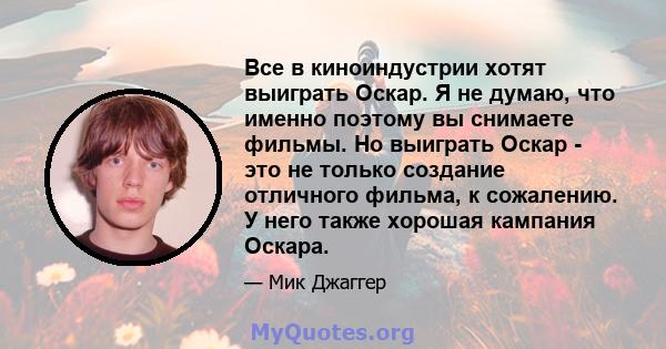 Все в киноиндустрии хотят выиграть Оскар. Я не думаю, что именно поэтому вы снимаете фильмы. Но выиграть Оскар - это не только создание отличного фильма, к сожалению. У него также хорошая кампания Оскара.