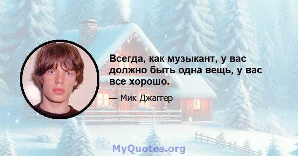 Всегда, как музыкант, у вас должно быть одна вещь, у вас все хорошо.