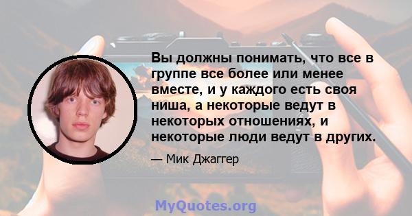 Вы должны понимать, что все в группе все более или менее вместе, и у каждого есть своя ниша, а некоторые ведут в некоторых отношениях, и некоторые люди ведут в других.