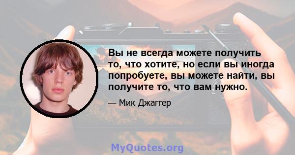 Вы не всегда можете получить то, что хотите, но если вы иногда попробуете, вы можете найти, вы получите то, что вам нужно.