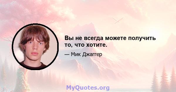 Вы не всегда можете получить то, что хотите.