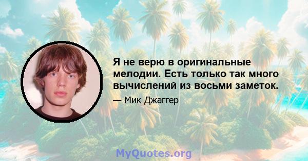 Я не верю в оригинальные мелодии. Есть только так много вычислений из восьми заметок.