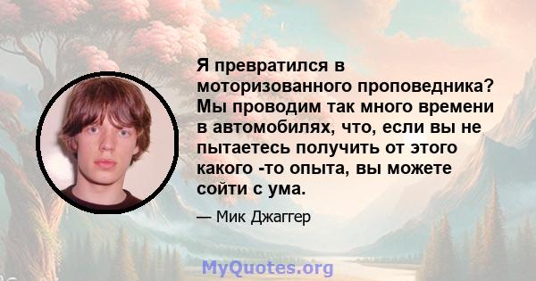 Я превратился в моторизованного проповедника? Мы проводим так много времени в автомобилях, что, если вы не пытаетесь получить от этого какого -то опыта, вы можете сойти с ума.