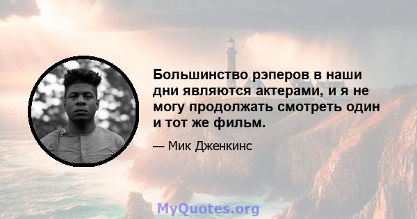 Большинство рэперов в наши дни являются актерами, и я не могу продолжать смотреть один и тот же фильм.