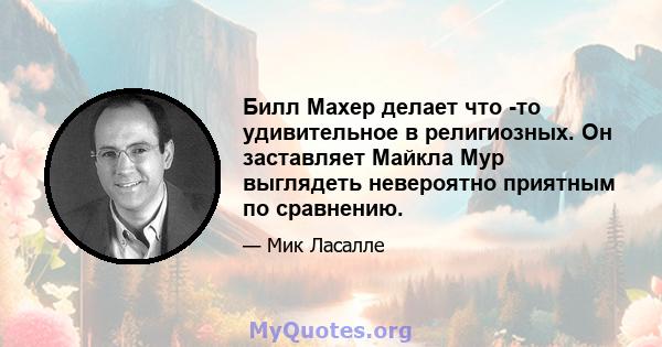 Билл Махер делает что -то удивительное в религиозных. Он заставляет Майкла Мур выглядеть невероятно приятным по сравнению.