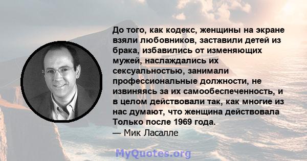 До того, как кодекс, женщины на экране взяли любовников, заставили детей из брака, избавились от изменяющих мужей, наслаждались их сексуальностью, занимали профессиональные должности, не извиняясь за их