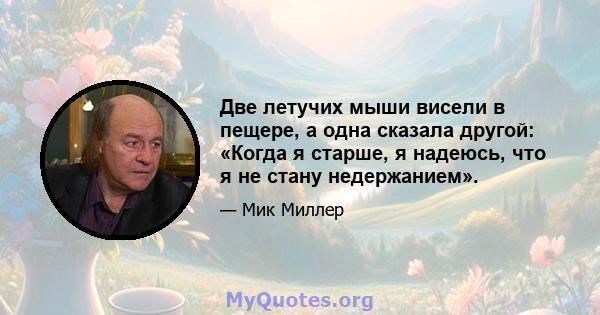 Две летучих мыши висели в пещере, а одна сказала другой: «Когда я старше, я надеюсь, что я не стану недержанием».