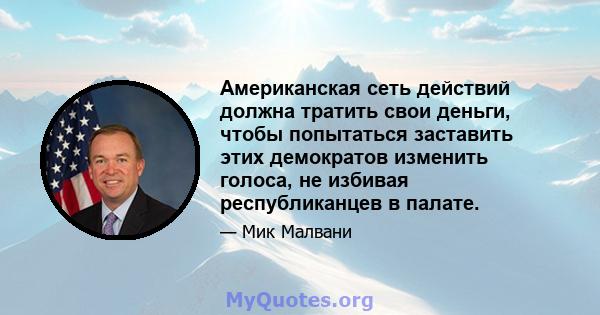 Американская сеть действий должна тратить свои деньги, чтобы попытаться заставить этих демократов изменить голоса, не избивая республиканцев в палате.