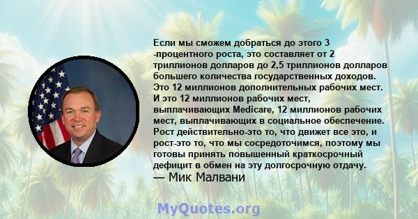 Если мы сможем добраться до этого 3 -процентного роста, это составляет от 2 триллионов долларов до 2,5 триллионов долларов большего количества государственных доходов. Это 12 миллионов дополнительных рабочих мест. И это 