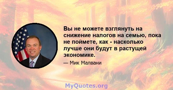 Вы не можете взглянуть на снижение налогов на семью, пока не поймете, как - насколько лучше они будут в растущей экономике.