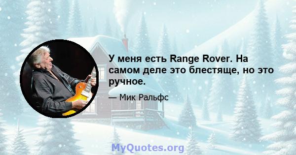 У меня есть Range Rover. На самом деле это блестяще, но это ручное.