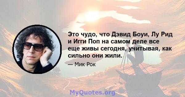 Это чудо, что Дэвид Боуи, Лу Рид и Игги Поп на самом деле все еще живы сегодня, учитывая, как сильно они жили.