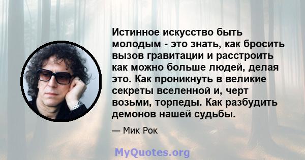 Истинное искусство быть молодым - это знать, как бросить вызов гравитации и расстроить как можно больше людей, делая это. Как проникнуть в великие секреты вселенной и, черт возьми, торпеды. Как разбудить демонов нашей