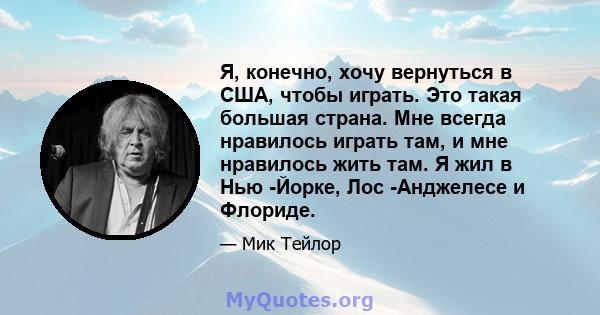 Я, конечно, хочу вернуться в США, чтобы играть. Это такая большая страна. Мне всегда нравилось играть там, и мне нравилось жить там. Я жил в Нью -Йорке, Лос -Анджелесе и Флориде.