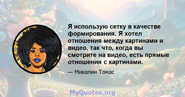 Я использую сетку в качестве формирования. Я хотел отношения между картинами и видео, так что, когда вы смотрите на видео, есть прямые отношения с картинами.