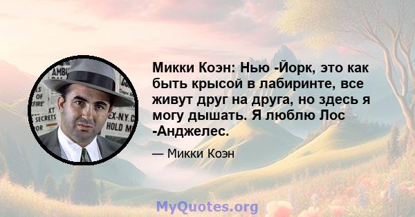 Микки Коэн: Нью -Йорк, это как быть крысой в лабиринте, все живут друг на друга, но здесь я могу дышать. Я люблю Лос -Анджелес.